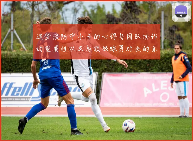 追梦谈防守小卡的心得与团队协作的重要性以及与顶级球员对决的乐趣